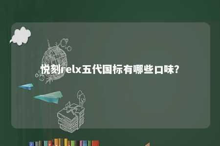 悦刻relx五代国标有哪些口味？ 